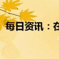 每日资讯：在岸人民币兑美元涨超6.70关口