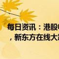 每日资讯：港股收评：指数震荡走高，今日头条概念股领涨，新东方在线大跌超8%