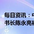 每日资讯：中国足协原秘书长刘奕、常务副秘书长陈永亮被查