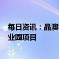 每日资讯：晶澳科技：拟400亿元投建光伏全产业链低碳产业园项目