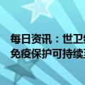 每日资讯：世卫组织研究：感染新冠病毒并接种疫苗形成的免疫保护可持续至少一年