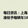 每日资讯：上海：延续实施新能源车置换补贴，符合相关标准给予每辆车10000元的财政补贴