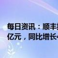每日资讯：顺丰控股：预计2022年归母净利润60.5亿-62.5亿元，同比增长42%-46%