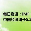 每日资讯：IMF一年来首次上调世界经济展望，预估2023年中国经济增长5.2%