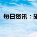 每日资讯：胡某宇事件新闻发布会明天召开