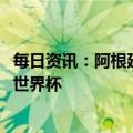 每日资讯：阿根廷、乌拉圭、巴拉圭、智利联合申办2030年世界杯