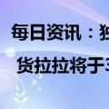 每日资讯：独家 | 货拉拉将于3月份推出同城门到门跑腿服务