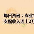 每日资讯：农业农村部：去年粮食增产74亿斤，农民人均可支配收入迈上2万元台阶