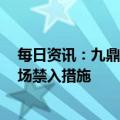 每日资讯：九鼎投资：证监会对公司实控人吴刚采取5年市场禁入措施