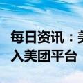 每日资讯：美团打车放弃自营，打车业务将并入美团平台