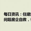 每日资讯：住建部部长：防范房地产“灰犀牛”风险，要帮问题房企自救，也要依法处置