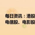 每日资讯：港股收评：指数收跌，恒生科技指数跌1.46%，电信股、电影股领涨