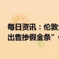 每日资讯：伦敦金银市场协会启动对澳大利亚珀斯铸币厂“出售掺假金条”传闻审查