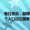 每日资讯：越媒：越南人口预计4月中旬将破亿，成为第15个人口过亿国家