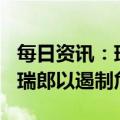 每日资讯：瑞信将向瑞士央行借入至多500亿瑞郎以遏制危机