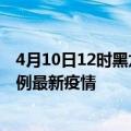 4月10日12时黑龙江伊春疫情最新动态及伊春今天增长多少例最新疫情