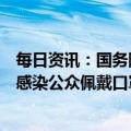 每日资讯：国务院联防联控机制发布新版预防新型冠状病毒感染公众佩戴口罩指引