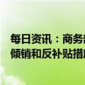每日资讯：商务部：对原产于澳大利亚的进口大麦所适用反倾销和反补贴措施发起复审调查