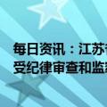 每日资讯：江苏省人大常委会原党组成员、副主任刘捍东接受纪律审查和监察调查