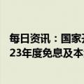 每日资讯：国家开发银行：对所承办的国家助学贷款实行2023年度免息及本金延期偿还