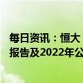 每日资讯：恒大：预计无法于4月30日前披露2022年度审计报告及2022年公司债券年度报告