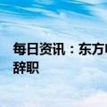 每日资讯：东方电子：董事杨恒坤因个人原因被留置调查并辞职
