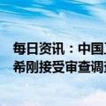 每日资讯：中国工商银行天津市分行原党委委员、副行长张希刚接受审查调查