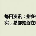每日资讯：拼多多否认总部从中国迁至爱尔兰：传言严重失实，总部始终在中国