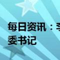 每日资讯：李云泽任国家金融监督管理总局党委书记