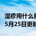 湿疹用什么药好得最快最有效（湿）2023年05月25日更新