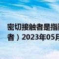 密切接触者是指疑似病例和确诊病例症状出现前（密切接触者）2023年05月25日更新