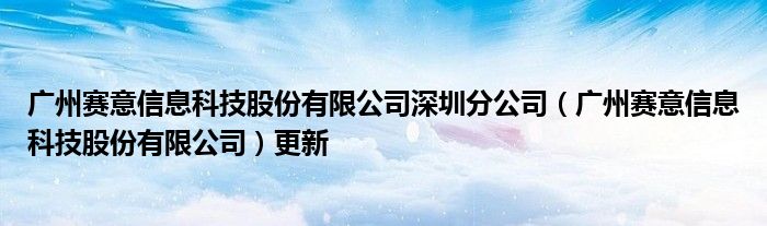 广州科技股份有限公司信息深圳分公司更新