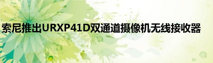 索尼推出URXP41D双通道摄像机无线接收器