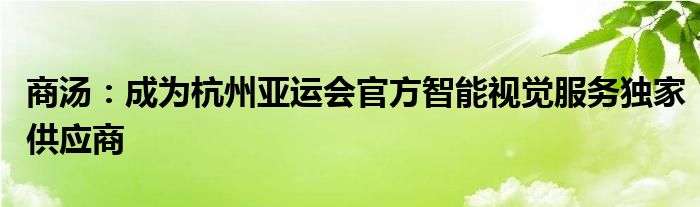 商汤：成为杭州亚运会官方智能视觉服务独家供应商
