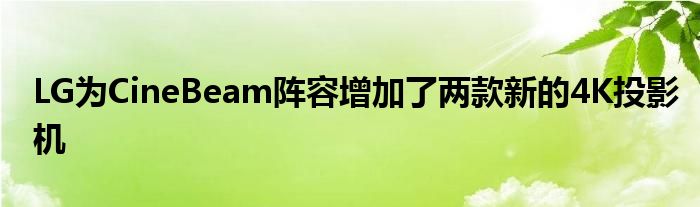 LG为CineBeam阵容增加了两款新的4K投影机