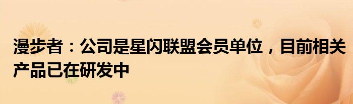 漫步者：公司是星闪联盟会员单位，目前相关产品已在研发中