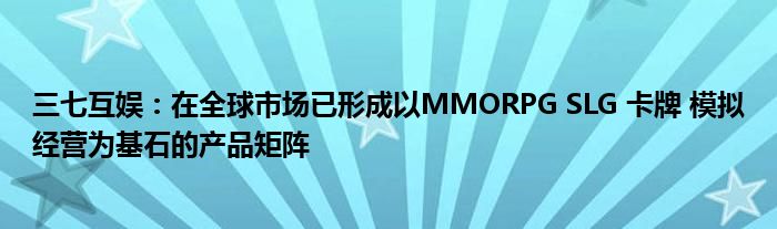 三七互娱：在全球市场已形成以MMORPG SLG 卡牌 模拟经营为基石的产品矩阵