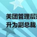 美团管理层迎来重大变化，5位业务负责人晋升为副总裁