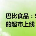 巴比食品：9月份，公司产品预计在澳大利亚的超市上线