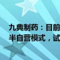 九典制药：目前洛索洛芬钠凝胶贴膏在河南 山东 湖南试点半自营模式，试点情况良好