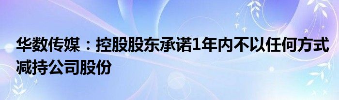 华数传媒：控股股东承诺1年内不以任何方式减持公司股份