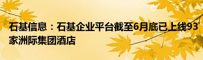 石基信息：石基企业平台截至6月底已上线93家洲际集团酒店