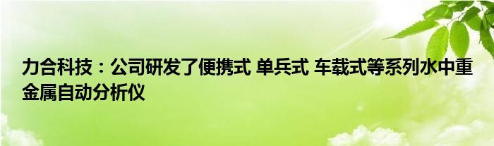 力合科技：公司研发了便携式 单兵式 车载式等系列水中重金属自动分析仪