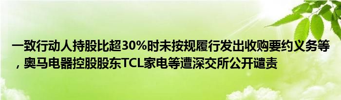 一致行动人持股比超30%时未按规履行发出收购要约义务等，奥马电器控股股东TCL家电等遭深交所公开谴责