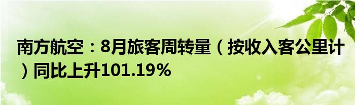 南方航空：8月旅客周转量（按收入客公里计）同比上升101.19%