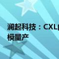 澜起科技：CXL内存扩展相关应用刚刚起步，目前尚未大规模量产