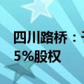 四川路桥：子公司拟8.41亿元购买清平公司85%股权