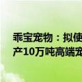 乖宝宠物：拟使用5.6亿元超募资金用于子公司山东聊城年产10万吨高端宠物食品项目