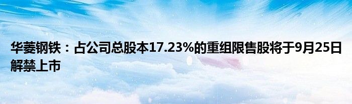 华菱钢铁：占公司总股本17.23%的重组限售股将于9月25日解禁上市