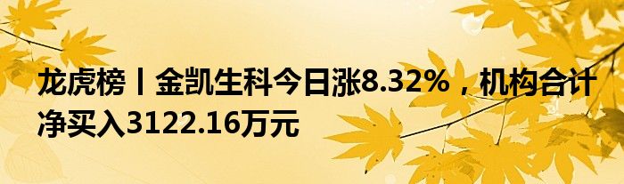龙虎榜丨金凯生科今日涨8.32%，机构合计净买入3122.16万元